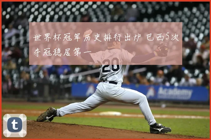世界杯冠军历史排行出炉 巴西5次夺冠稳居第一