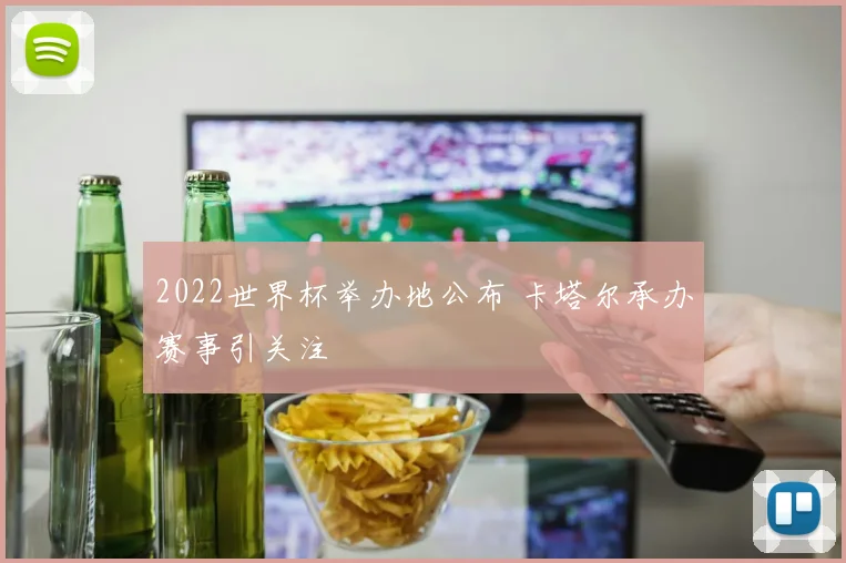 2022世界杯举办地公布 卡塔尔承办赛事引关注