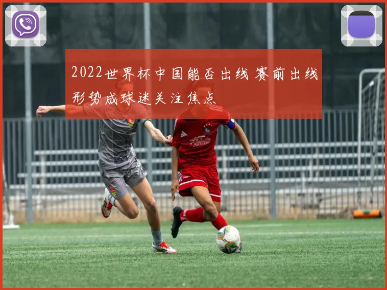 2022世界杯中国能否出线 赛前出线形势成球迷关注焦点