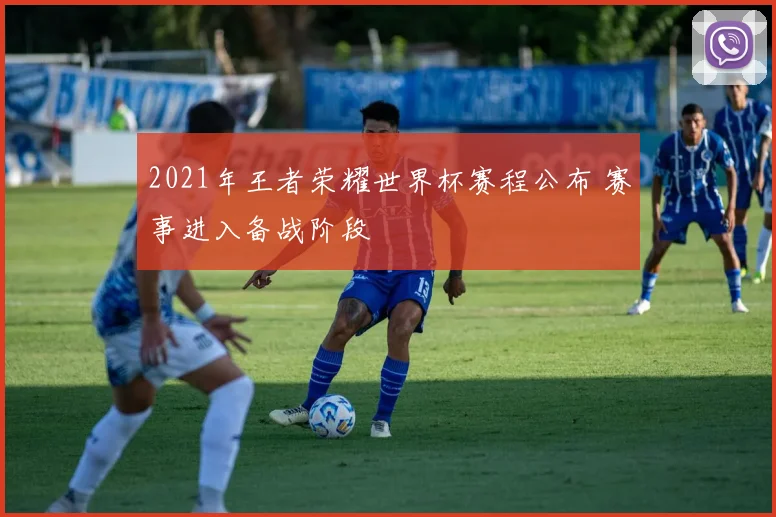 2021年王者荣耀世界杯赛程公布 赛事进入备战阶段