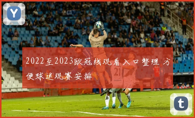2022至2023欧冠线观看入口整理 方便球迷观赛安排
